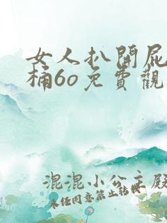 女人扒开屁股爽桶6o免费观看