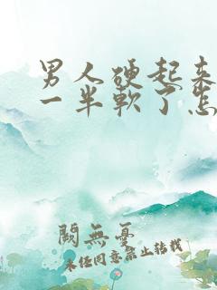 男人硬起来做到一半软了怎么回事