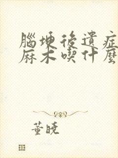 脑埂后遗症手脚麻木吃什么药治疗