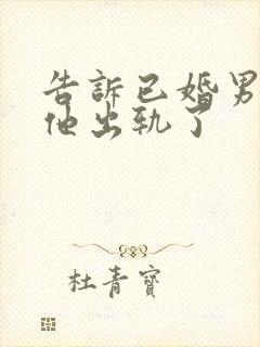 告诉已婚男老婆他出轨了