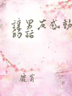 让男友感动到哭的话