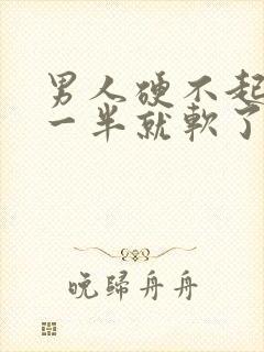 男人硬不起来做一半就软了