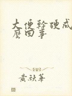 大便干硬成粒怎么回事