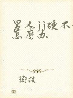 男人jj硬不起怎么办