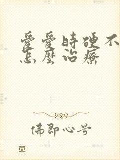 爱爱时硬不起来怎么治疗