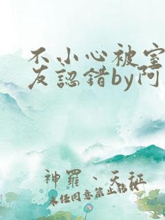 不小心被室友男友认错by阿温免费阅读