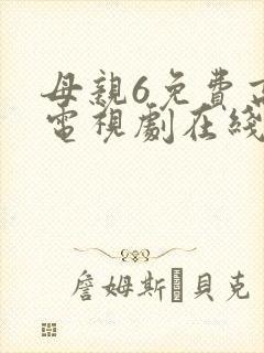 母亲6免费高清电视剧在线播放最新章节