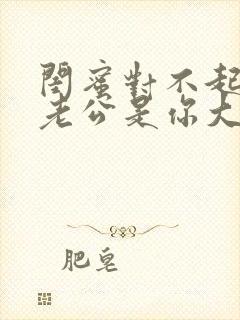 闺蜜对不起,我老公是你大哥短剧全集