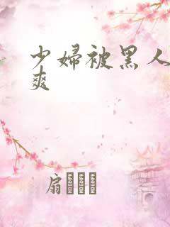 少妇被黑人透好爽