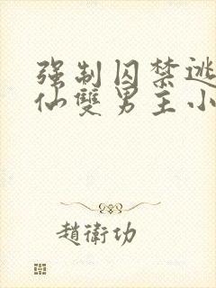 强制囚禁逃跑修仙双男主小说