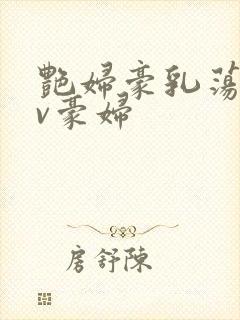 艳妇豪乳荡乳av豪妇