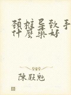 颈椎导致手麻吃什么药好