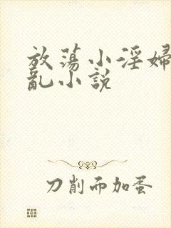 放荡小淫妇高h乱小说