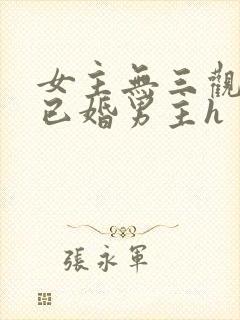 女主无三观出轨已婚男主h