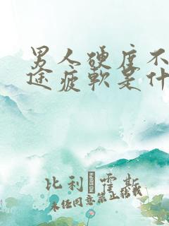 男人硬度不够中途疲软是什么原因