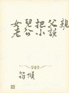 女儿把父亲当成老公小说