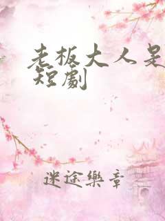 老板大人是老公 短剧