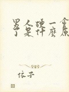 男人硬一会就软了是什么原因