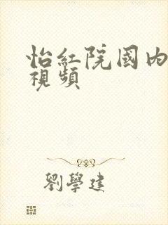 怡红院国内精品视频