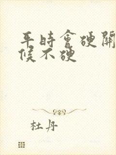 平时会硬关键时候不硬