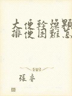 大便干燥颗粒状排便困难怎么办