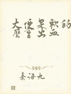 大便是软的为什么会出血