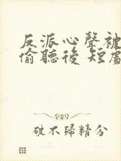 反派心声被女主偷听后 短剧