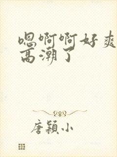 嗯啊啊好爽用力高潮了