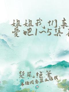 姐姐我们来谈恋爱吧1~5集在线观看