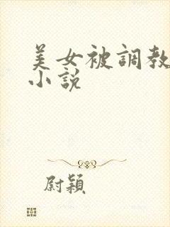 美女被调教玩弄小说