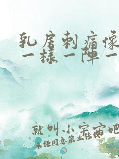 乳房刺痛像针扎一样一阵一阵的左边疼