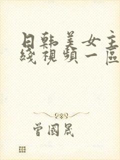 日韩美女主播在线视频一区