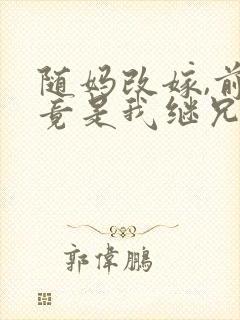 随妈改嫁,前任竟是我继兄免费阅读