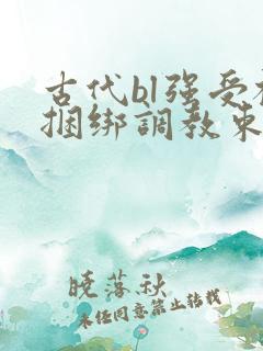 古代bl强受被捆绑调教束缚