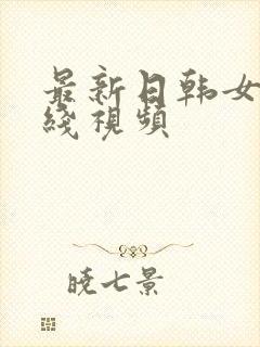 最新日韩女优在线视频