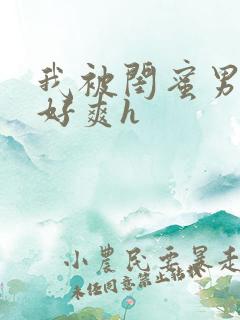 我被闺蜜男友做好爽h