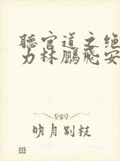 听官道之绝对权力林鹏飞安江小说