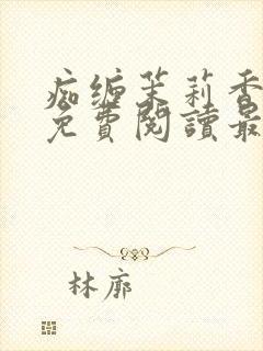 痴缠茉莉香小说免费阅读最新章节