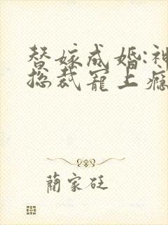 替嫁成婚:神秘总裁宠上瘾