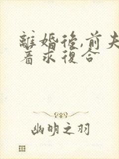 离婚后,前夫哭着求复合