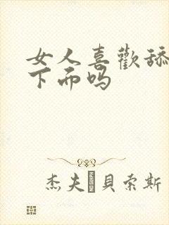 女人喜欢舔男人下面吗