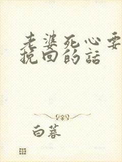 老婆死心要离婚挽回的话