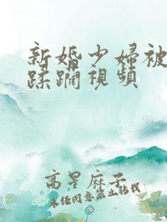 新婚少妇被灌醉蹂躏视频