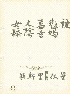 女人喜欢被男人舔阴蒂吗