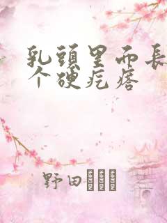 乳头里面长了一个硬疙瘩