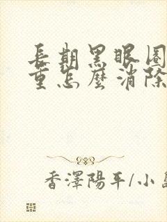 长期黑眼圈很严重怎么消除