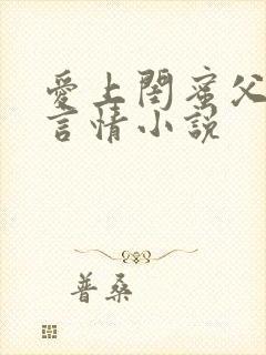 爱上闺蜜父亲的言情小说