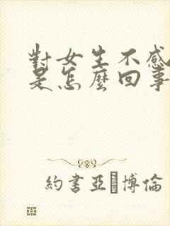 对女生不感兴趣是怎么回事