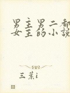 男主男二都很爱女主的小说