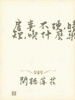 房事不硬,时间短,吃什么药?